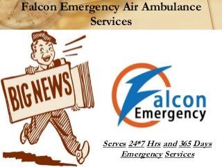 Falcon Emergency Air Ambulance
Services
Serves 24*7 Hrs and 365 Days
Emergency Services
 