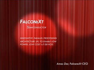 FALCONEXTSEMICONDUCTORINNOVATIVEPARALLEL PROCESSING ARCHITECTURE (IP) TO ENABLE LOW POWER, LOW COST IOTDEVICES 
Amos Dor, FalconeXt CEO  