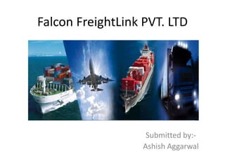 Falcon FreightLink PVT. LTD
S
Submitted by:-
Ashish Aggarwal
 