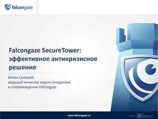 Falcongaze SecureTower:
эффективное антикризисное
решение
Антон Соловей,
ведущий инженер отдела внедрения
и сопровождения Falcongaze
 