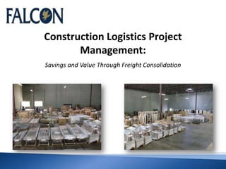Construction Logistics Project
Management:
Savings and Value Through Freight Consolidation
 