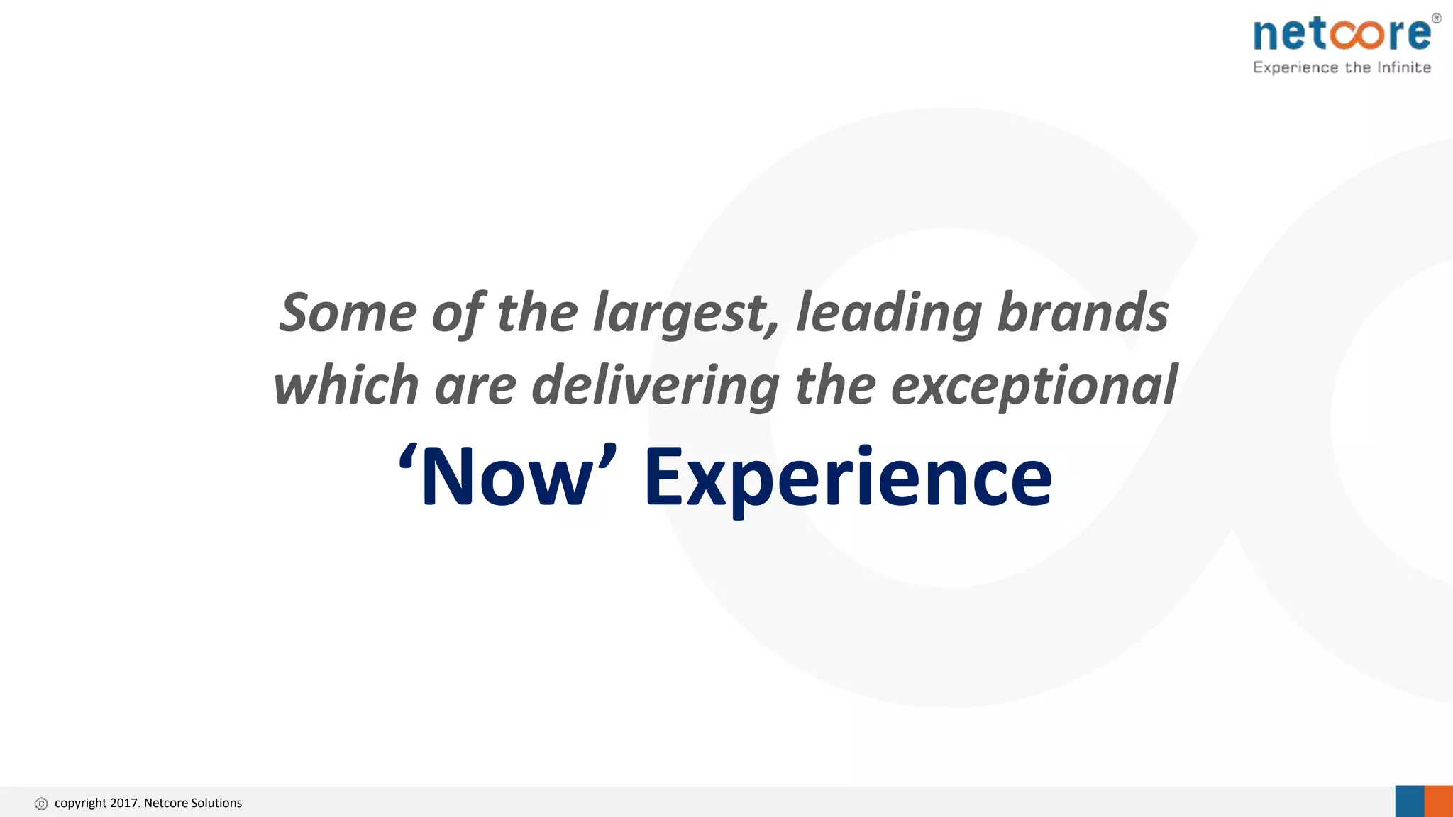 copyright 2017. Netcore Solutions
Some of the largest, leading brands
which are delivering the exceptional
‘Now’ Experience
 