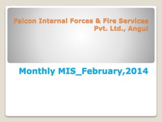 Falcon Internal Forces & Fire Services
Pvt. Ltd., Angul
Monthly MIS_February,2014
 