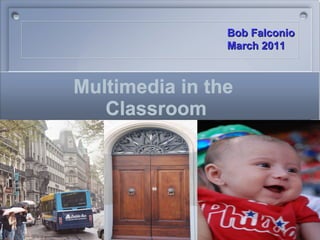 Multimedia in the  Classroom Bob Falconio  March 2011   