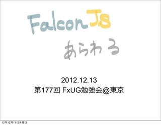2012.12.13
               第177回 FxUG勉強会@東京



12年12月19日水曜日
 