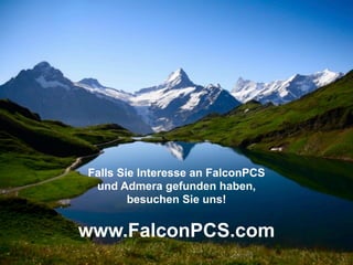 Falls Sie Interesse an FalconPCS
 und Admera gefunden haben,
        besuchen Sie uns!


www.FalconPCS.com
 
