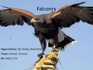 Falconry
j
Supervised by: Mr. Hedley Butterfield
Name: AlAbed AlAmeri
ID: H00211234
 