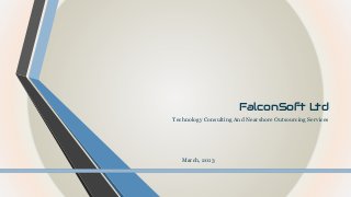 FalconSoft Ltd
Technology Consulting And Nearshore Outsourcing Services

March, 2013

 