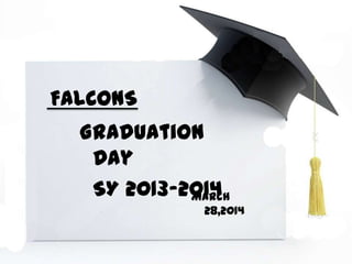 FALCONS
March
28,2014
Graduation
Day
SY 2013-2014
 