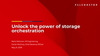 Unlock the power of storage
orchestration
Mark Delsman, VP Engineering
Carter McCrary, Chief Revenue Officer
May 21, 2019
 