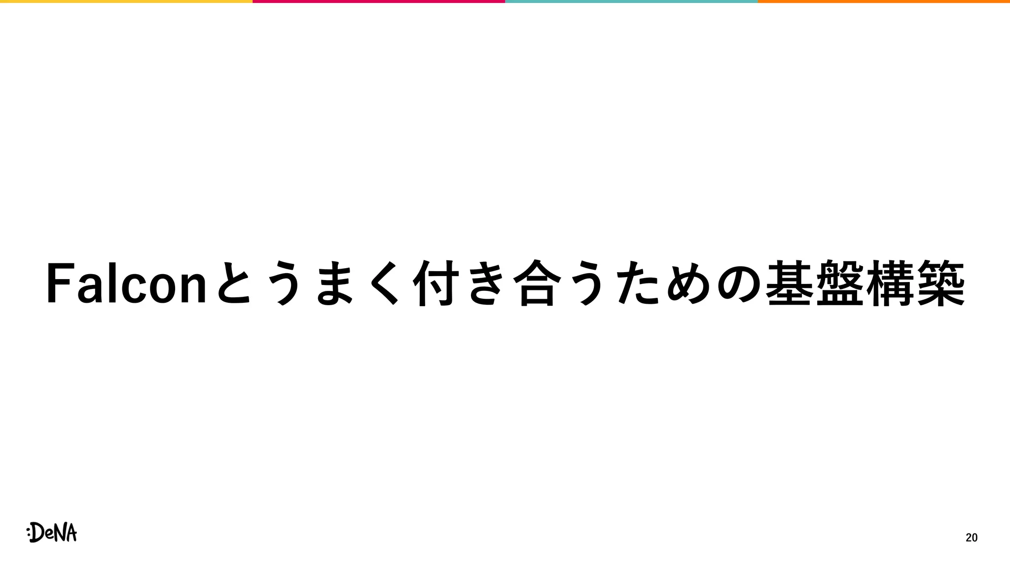 20
Falconとうまく付き合うための基盤構築
 