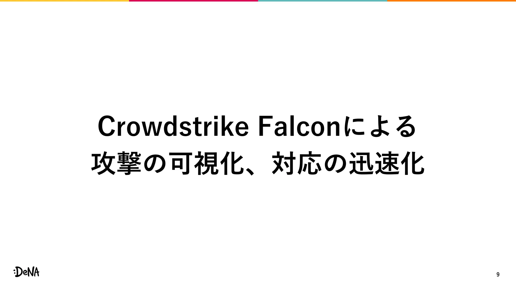 9
Crowdstrike Falconによる
攻撃の可視化、対応の迅速化
 