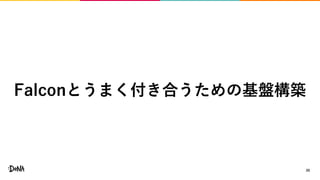 20
Falconとうまく付き合うための基盤構築
 