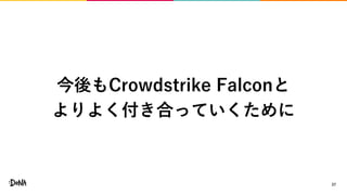27
今後もCrowdstrike Falconと
よりよく付き合っていくために
 