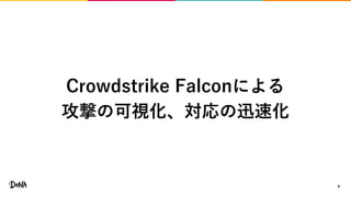 9
Crowdstrike Falconによる
攻撃の可視化、対応の迅速化
 