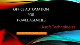 OFFICE AUTOMATION
FOR
TRAVEL AGENCIES
-- Ksoft Technologies
w w w . K s o f t T e c h n o l o g i e s . c o m
 