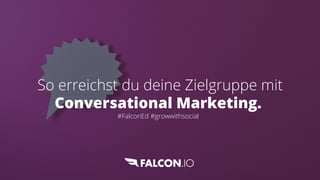So erreichst du deine Zielgruppe mit
Conversational Marketing.
#FalconEd #growwithsocial
 