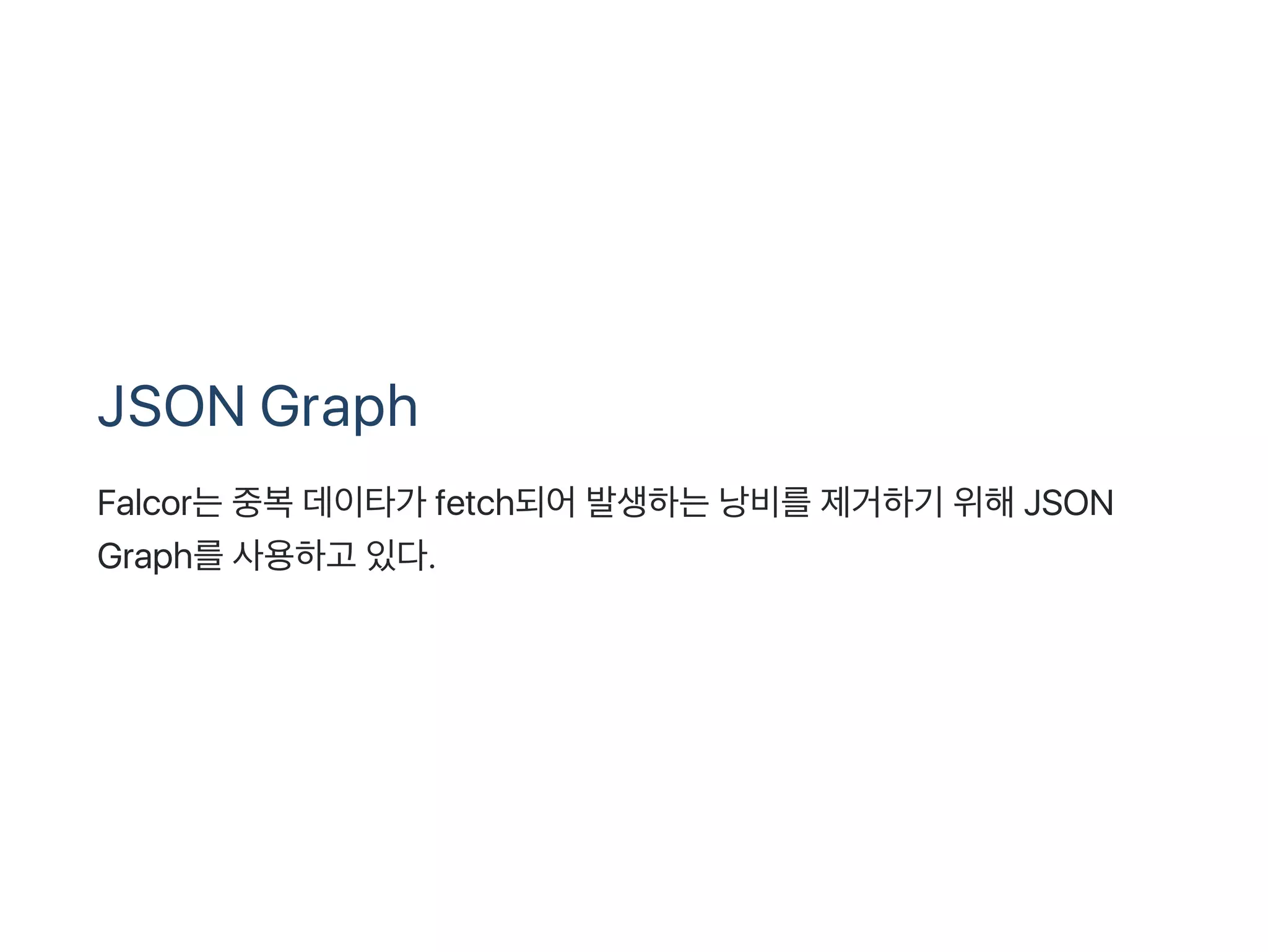 JSON Graph
Falcor는중복데이타가 fetch되어발생하는낭비를제거하기 위해JSON
Graph를사용하고 있다.
 