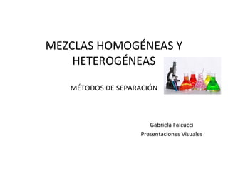 MEZCLAS HOMOGÉNEAS Y
HETEROGÉNEAS
MÉTODOS DE SEPARACIÓN
Gabriela Falcucci
Presentaciones Visuales
 