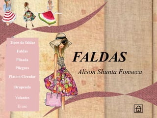 FALDAS
Alison Shunta Fonseca
Tipos de faldas
Faldas
Plisada
Pliegues
Plato o Circular
Drapeada
Volantes
Évase
 