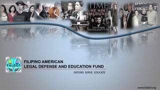 FILIPINO AMERICAN
LEGAL DEFENSE AND EDUCATION FUND
DEFEND. SERVE. EDUCATE
www.faldef.org
 