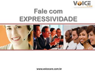 Fale com
EXPRESSIVIDADE




    www.voicecare.com.br
 