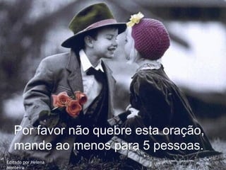 Por favor não quebre esta oração, mande ao menos para 5 pessoas. Editado por Helena Monteiro 