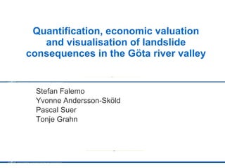 Quantification, economic valuation and visualisation of landslide consequences in the Göta river valley Stefan Falemo Yvonne Andersson-Sköld Pascal Suer Tonje Grahn 