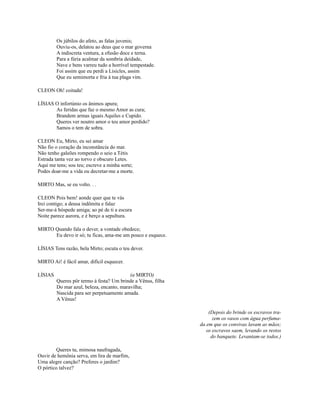 Os júbilos do afeto, as falas juvenis;
Ouviu-os, delatou ao deus que o mar governa
A indiscreta ventura, a efusão doce e terna.
Para a fúria acalmar da sombria deidade,
Nave e bens varreu tudo a horrível tempestade.
Foi assim que eu perdi a Lisicles, assim
Que eu semimorta e fria à tua plaga vim.
CLEON Oh! coitada!
LÍSIAS O infortúnio os ânimos apura;
As feridas que faz o mesmo Amor as cura;
Brandem armas iguais Aquiles e Cupido.
Queres ver noutro amor o teu amor perdido?
Samos o tem de sobra.
CLEON Eu, Mirto, eu sei amar
Não fio o coração da inconstância do mar.
Não tenho galeões rompendo o seio a Tétis
Estrada tanta vez ao torvo e obscuro Letes.
Aqui me tens; sou teu; escreve a minha sorte;
Podes doar-me a vida ou decretar-me a morte.
MIRTO Mas, se eu volto. . .
CLEON Pois bem! aonde quer que te vás
Irei contigo; a deusa indômita e falaz
Ser-me-á hóspede amiga; ao pé de ti a escura
Noite parece aurora, e é berço a sepultura.
MIRTO Quando fala o dever, a vontade obedece;
Eu devo ir só; tu ficas, ama-me um pouco e esquece.
LÍSIAS Tens razão, bela Mirto; escuta o teu dever.
MIRTO Ai! é fácil amar, difícil esquecer.
LÍSIAS

(a MIRTO)
Queres pôr termo à festa? Um brinde a Vênus, filha
Do mar azul, beleza, encanto, maravilha;
Nascida para ser perpetuamente amada.
A Vênus!
(Depois do brinde os escravos trazem os vasos com água perfumada em que os convivas lavam as mãos;
os escravos saem, levando os restos
do banquete. Levantam-se todos.)

Queres tu, mimosa naufragada,
Ouvir de hemônia serva, em lira de marfim,
Uma alegre canção? Preferes o jardim?
O pórtico talvez?

 