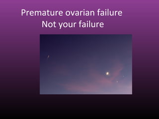 Premature ovarian failure
Not your failure
 
