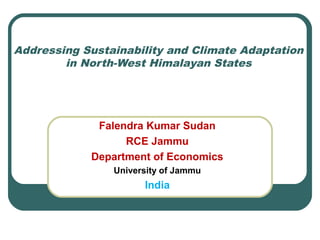 Addressing Sustainability and Climate Adaptation
in North-West Himalayan States
Falendra Kumar Sudan
RCE Jammu
Department of Economics
University of Jammu
India
 