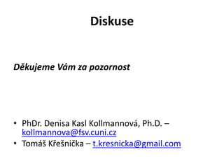 Diskuse


Děkujeme Vám za pozornost




• PhDr. Denisa Kasl Kollmannová, Ph.D. –
  kollmannova@fsv.cuni.cz
• Tomáš Křešnička – t.kresnicka@gmail.com
 