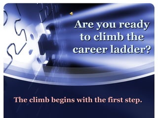 Are you ready
                 to climb the
                career ladder?



The climb begins with the first step.
 