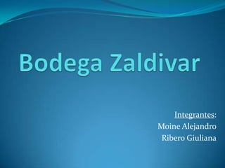 Bodega Zaldivar Integrantes: Moine Alejandro Ribero Giuliana 