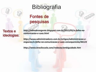 http://admabrangente.blogspot.com.br/2013/05/a-falha-na-
comunicacao-e-suas.html
http://www.administradores.com.br/artigos/administracao-e-
negocios/a-falha-na-comunicacao-e-suas-consequencias/66123
http://www.brasilescola.com/redacao/ambiguidade.htm
 