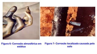 Figura 6- Corrosão atmosférica em
estátua
Figura 7- Corrosão localizada causada pelo
solo
 