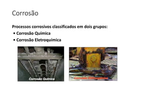 Corrosão
Processos corrosivos classificados em dois grupos:
• Corrosão Química
• Corrosão Eletroquímica
 