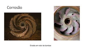 Corrosão
Erosão em rotor de bombas
 