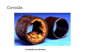 Corrosão
Incrustações em tubulações
 