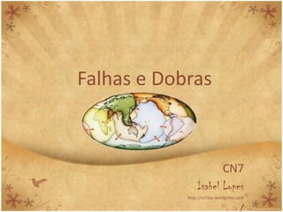 Falhas e Dobras



                       CN7
                Isabel Lopes
            http://cn7esc.wordpress.com
 