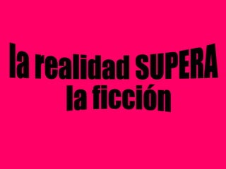 la realidad SUPERA la ficción