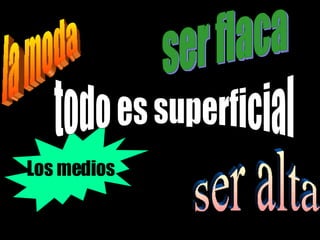la moda ser flaca ser alta Los medios todo es superficial