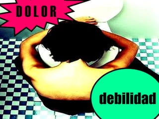 D O L O R debilidad
