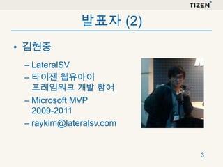 발표자 (2)
• 김현중
– LateralSV
– 타이젠 웹유아이
프레임워크 개발 참여
– Microsoft MVP
2009-2011
– raykim@lateralsv.com

3

 
