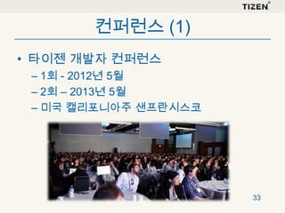 컨퍼런스 (1)
• 타이젠 개발자 컨퍼런스
– 1회 - 2012년 5월
– 2회 – 2013년 5월
– 미국 캘리포니아주 샌프란시스코

33

 
