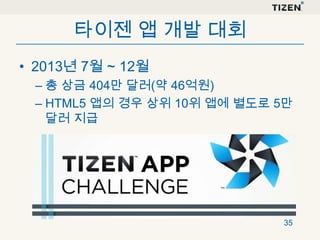 타이젠 앱 개발 대회
• 2013년 7월 ~ 12월
– 총 상금 404만 달러(약 46억원)
– HTML5 앱의 경우 상위 10위 앱에 별도로 5만
달러 지급

35

 