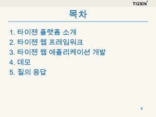 목차
1. 타이젠 플랫폼 소개
2. 타이젠 웹 프레임워크
3. 타이젠 웹 애플리케이션 개발
4. 데모
5. 질의 응답

4

 