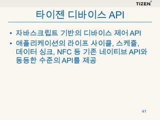 타이젠 디바이스 API
• 자바스크립트 기반의 디바이스 제어 API
• 애플리케이션의 라이프 사이클, 스케쥴,
데이터 싱크, NFC 등 기존 네이티브 API와
동등한 수준의 API를 제공

41

 