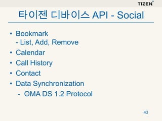 타이젠 디바이스 API - Social
• Bookmark
- List, Add, Remove
• Calendar
• Call History
• Contact
• Data Synchronization
- OMA DS 1.2 Protocol
43

 