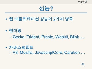성능?
• 웹 애플리케이션 성능의 2가지 병목
• 렌더링
- Gecko, Trident, Presto, Webkit, Blink …
• 자바스크립트
- V8, Mozilla, JavascriptCore, Caraken …
46

 